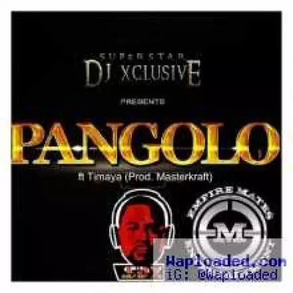 DJ Xclusive - Pangolo (Freestyle) ft Timaya (Prod. by Masterkraft)